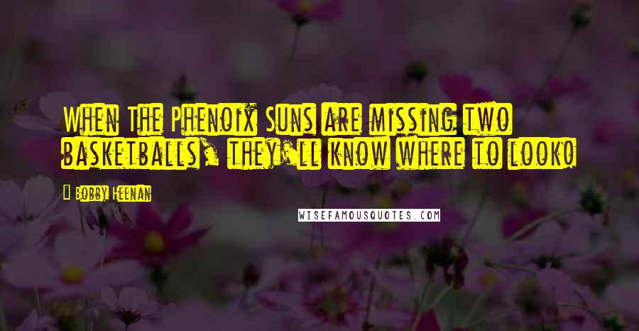 Bobby Heenan Quotes: When The Phenoix Suns are missing two basketballs, they'll know where to look!