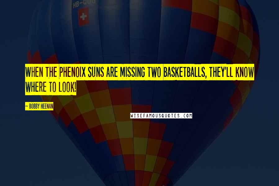 Bobby Heenan Quotes: When The Phenoix Suns are missing two basketballs, they'll know where to look!