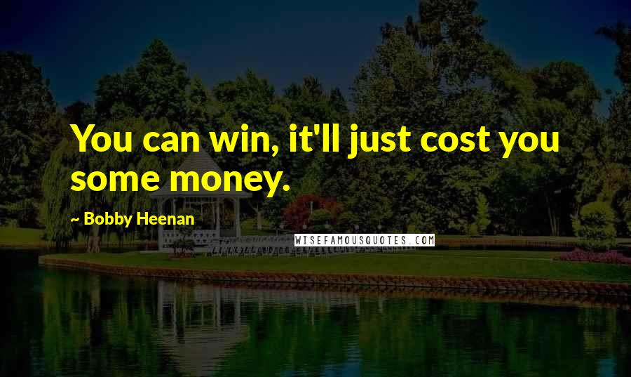Bobby Heenan Quotes: You can win, it'll just cost you some money.