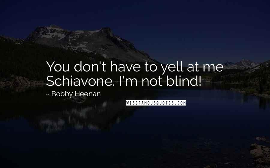 Bobby Heenan Quotes: You don't have to yell at me Schiavone. I'm not blind!