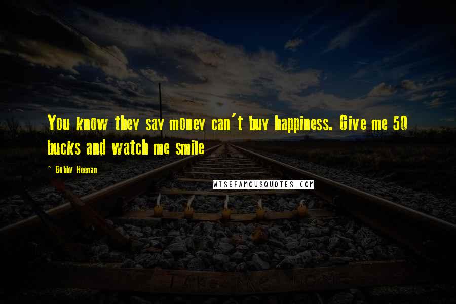 Bobby Heenan Quotes: You know they say money can't buy happiness. Give me 50 bucks and watch me smile