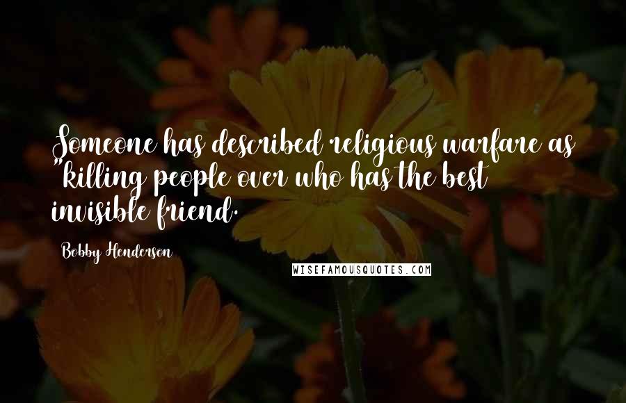 Bobby Henderson Quotes: Someone has described religious warfare as "killing people over who has the best invisible friend.