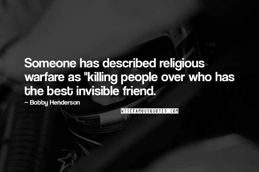 Bobby Henderson Quotes: Someone has described religious warfare as "killing people over who has the best invisible friend.