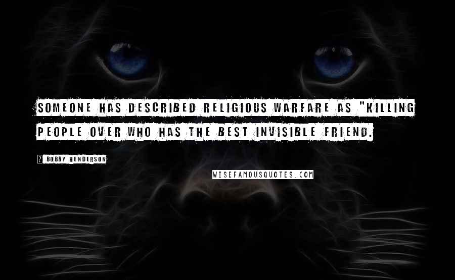 Bobby Henderson Quotes: Someone has described religious warfare as "killing people over who has the best invisible friend.