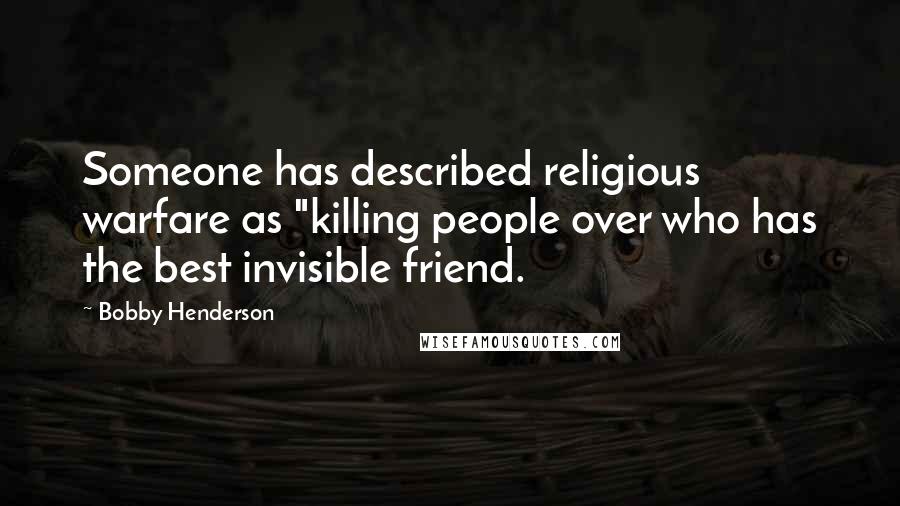 Bobby Henderson Quotes: Someone has described religious warfare as "killing people over who has the best invisible friend.