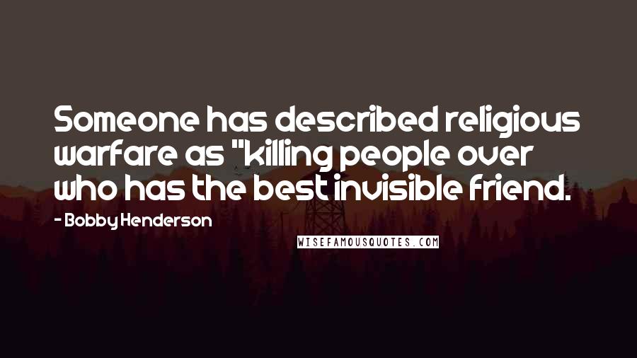 Bobby Henderson Quotes: Someone has described religious warfare as "killing people over who has the best invisible friend.