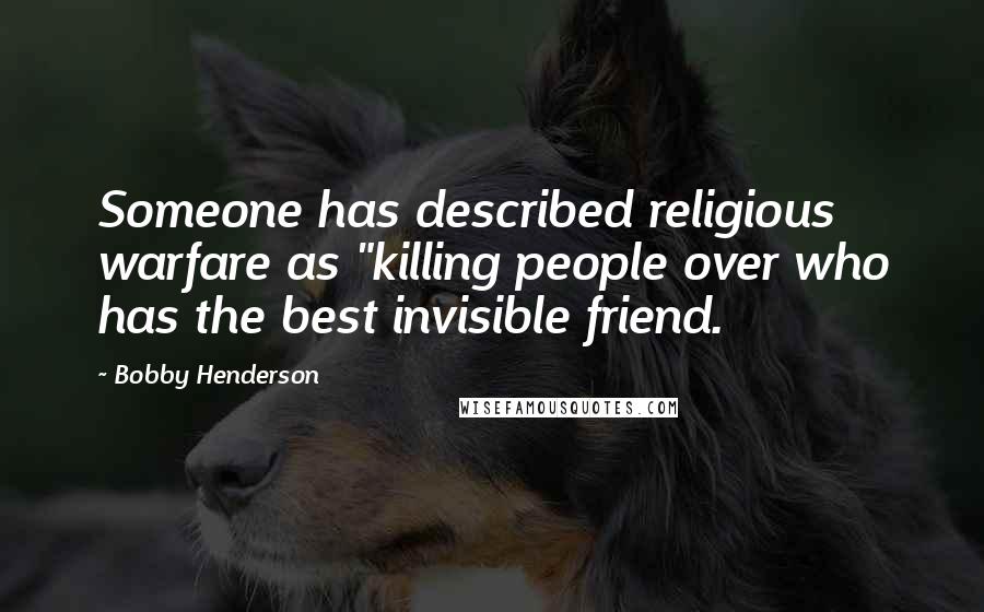 Bobby Henderson Quotes: Someone has described religious warfare as "killing people over who has the best invisible friend.