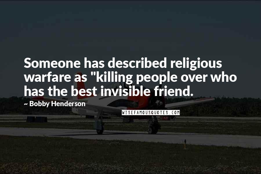 Bobby Henderson Quotes: Someone has described religious warfare as "killing people over who has the best invisible friend.