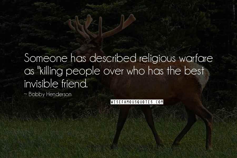 Bobby Henderson Quotes: Someone has described religious warfare as "killing people over who has the best invisible friend.