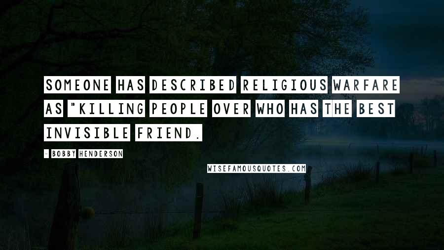 Bobby Henderson Quotes: Someone has described religious warfare as "killing people over who has the best invisible friend.