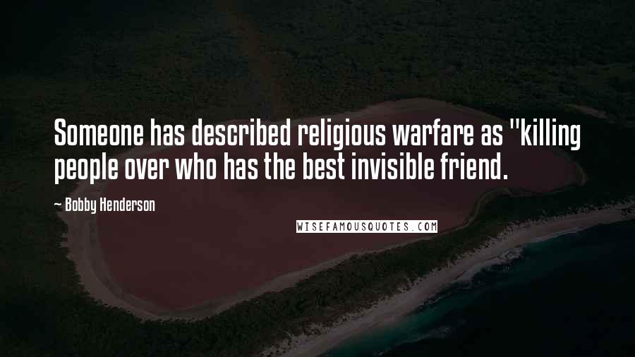 Bobby Henderson Quotes: Someone has described religious warfare as "killing people over who has the best invisible friend.