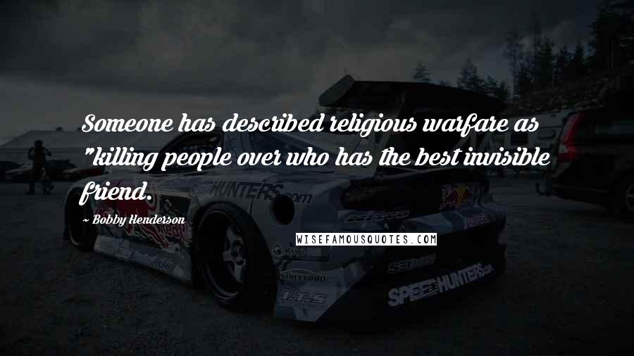 Bobby Henderson Quotes: Someone has described religious warfare as "killing people over who has the best invisible friend.