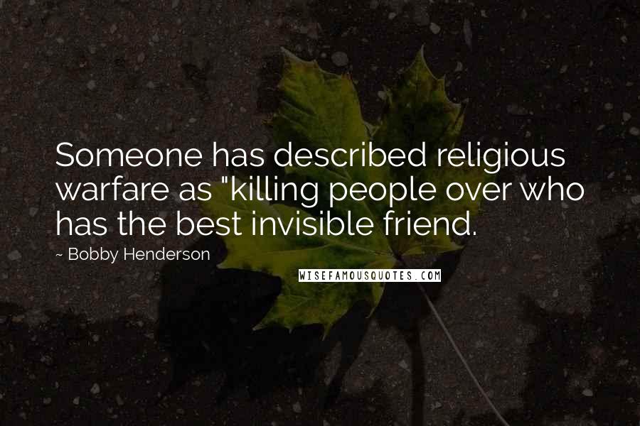 Bobby Henderson Quotes: Someone has described religious warfare as "killing people over who has the best invisible friend.