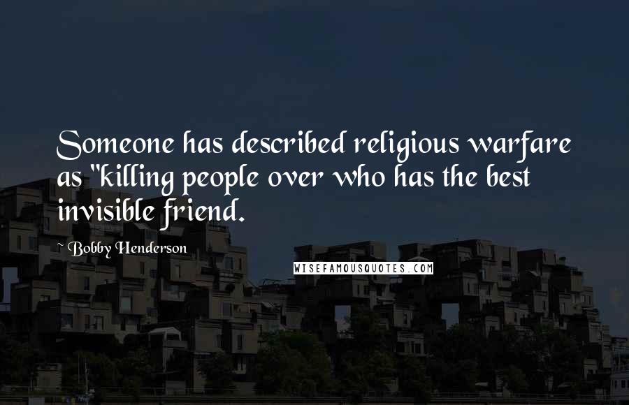 Bobby Henderson Quotes: Someone has described religious warfare as "killing people over who has the best invisible friend.