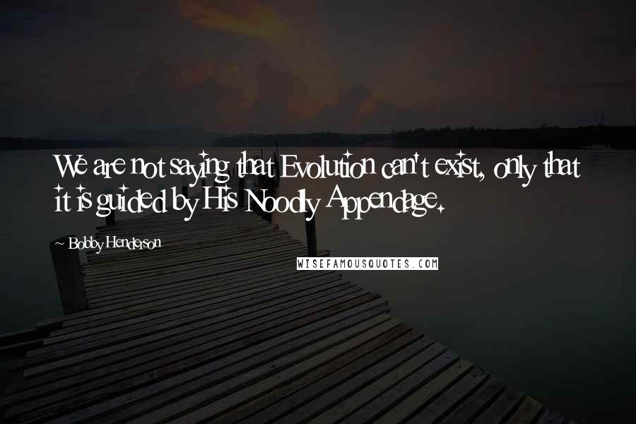 Bobby Henderson Quotes: We are not saying that Evolution can't exist, only that it is guided by His Noodly Appendage.