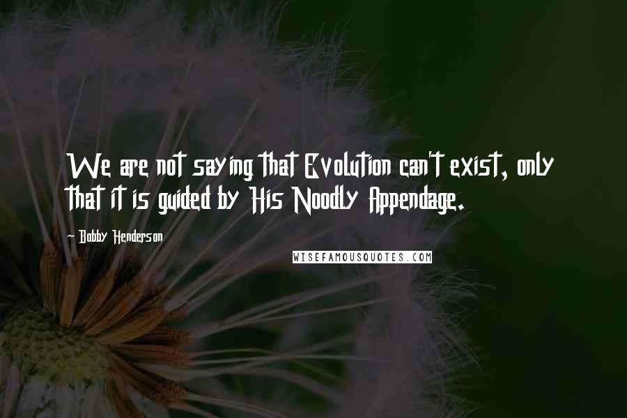 Bobby Henderson Quotes: We are not saying that Evolution can't exist, only that it is guided by His Noodly Appendage.