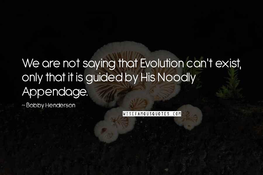 Bobby Henderson Quotes: We are not saying that Evolution can't exist, only that it is guided by His Noodly Appendage.