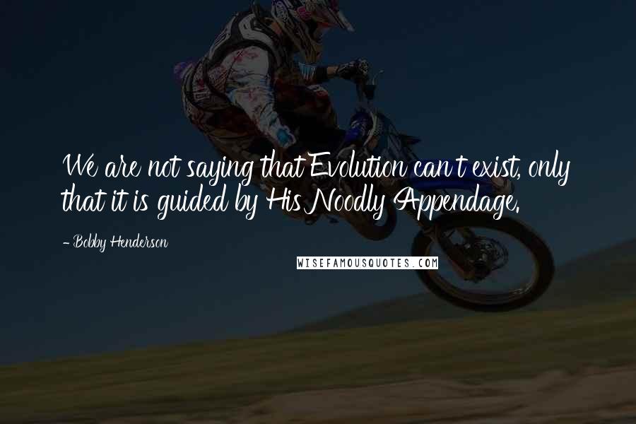 Bobby Henderson Quotes: We are not saying that Evolution can't exist, only that it is guided by His Noodly Appendage.