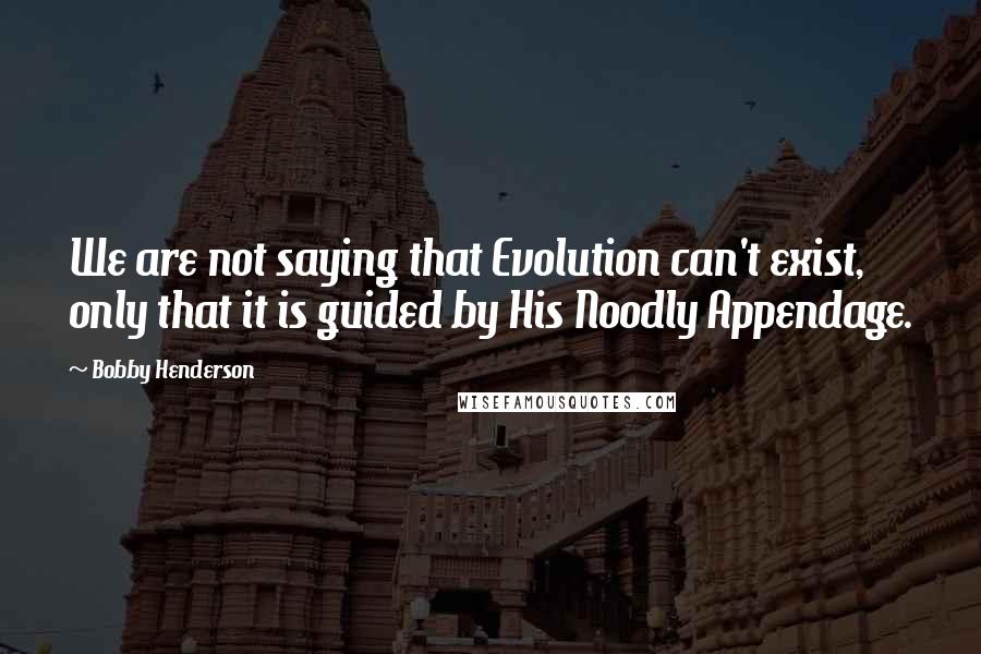 Bobby Henderson Quotes: We are not saying that Evolution can't exist, only that it is guided by His Noodly Appendage.