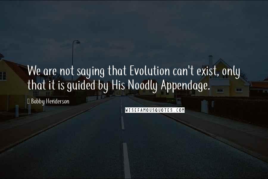 Bobby Henderson Quotes: We are not saying that Evolution can't exist, only that it is guided by His Noodly Appendage.