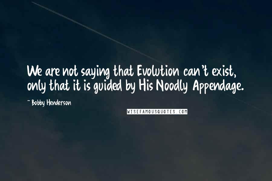 Bobby Henderson Quotes: We are not saying that Evolution can't exist, only that it is guided by His Noodly Appendage.