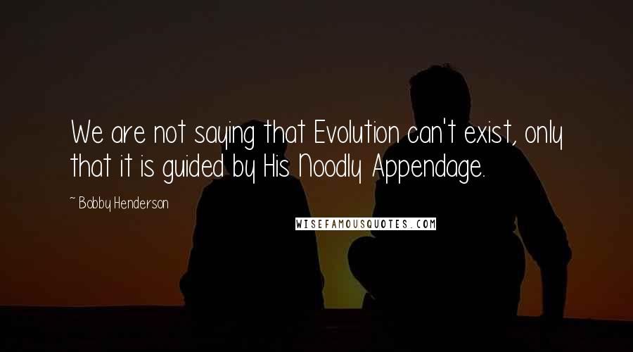 Bobby Henderson Quotes: We are not saying that Evolution can't exist, only that it is guided by His Noodly Appendage.