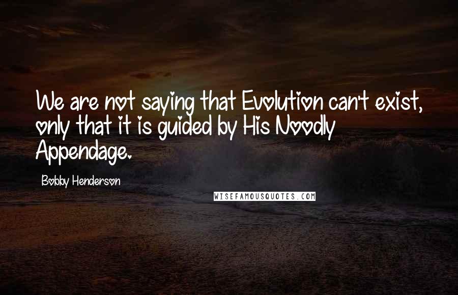 Bobby Henderson Quotes: We are not saying that Evolution can't exist, only that it is guided by His Noodly Appendage.