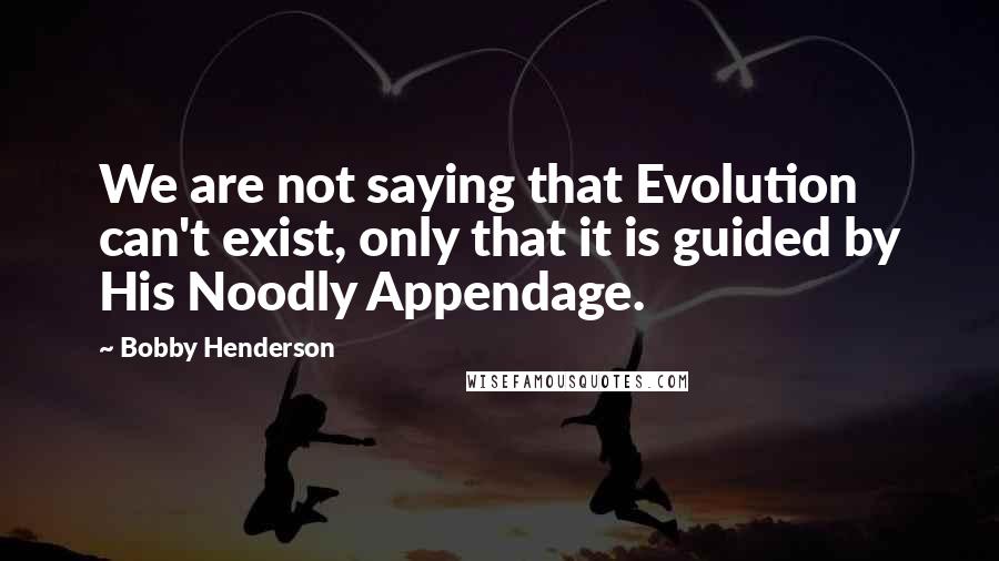 Bobby Henderson Quotes: We are not saying that Evolution can't exist, only that it is guided by His Noodly Appendage.