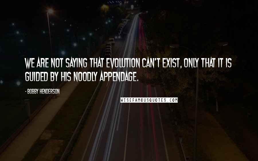 Bobby Henderson Quotes: We are not saying that Evolution can't exist, only that it is guided by His Noodly Appendage.