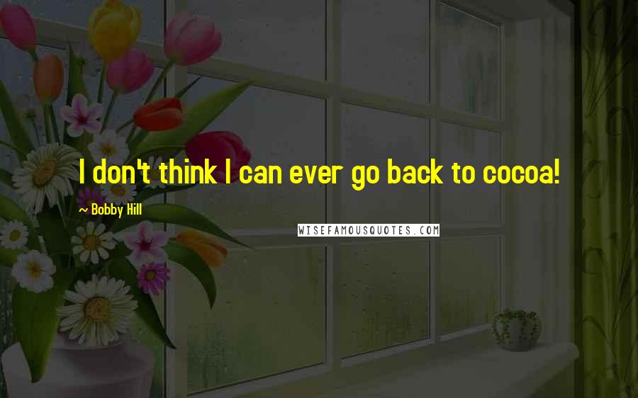 Bobby Hill Quotes: I don't think I can ever go back to cocoa!
