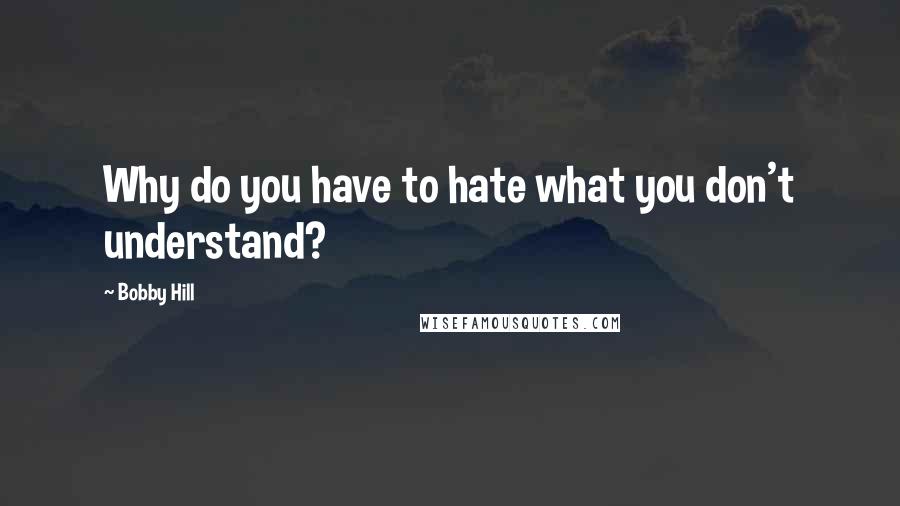 Bobby Hill Quotes: Why do you have to hate what you don't understand?