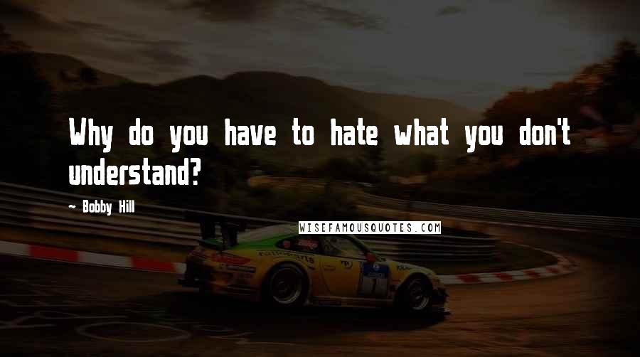 Bobby Hill Quotes: Why do you have to hate what you don't understand?
