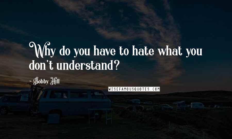 Bobby Hill Quotes: Why do you have to hate what you don't understand?