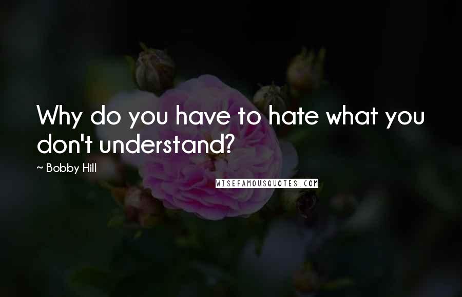 Bobby Hill Quotes: Why do you have to hate what you don't understand?