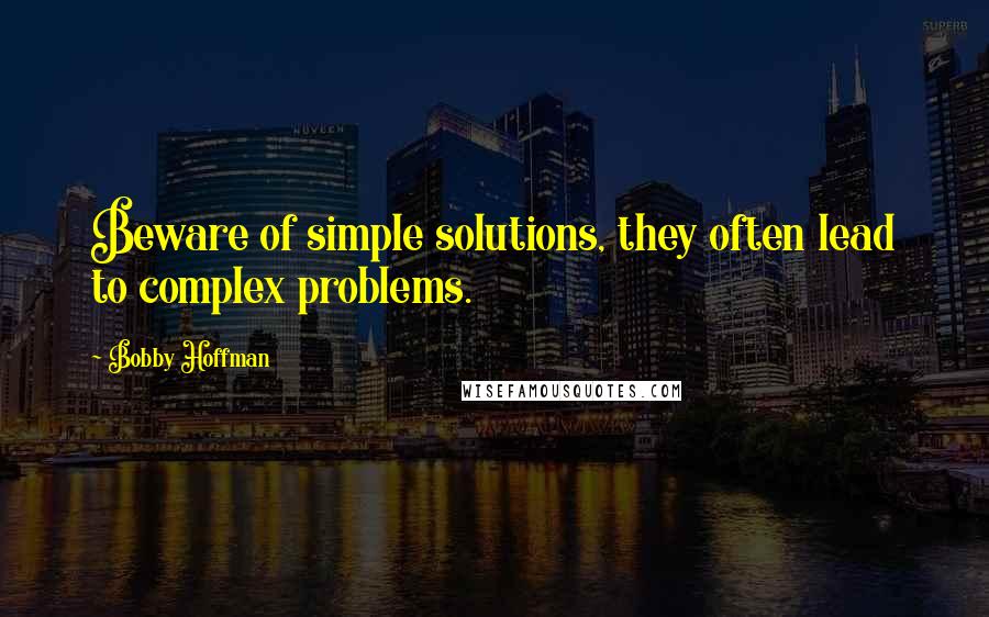 Bobby Hoffman Quotes: Beware of simple solutions, they often lead to complex problems.