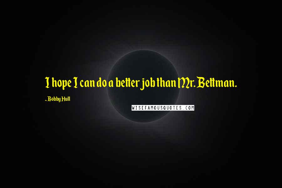 Bobby Hull Quotes: I hope I can do a better job than Mr. Bettman.