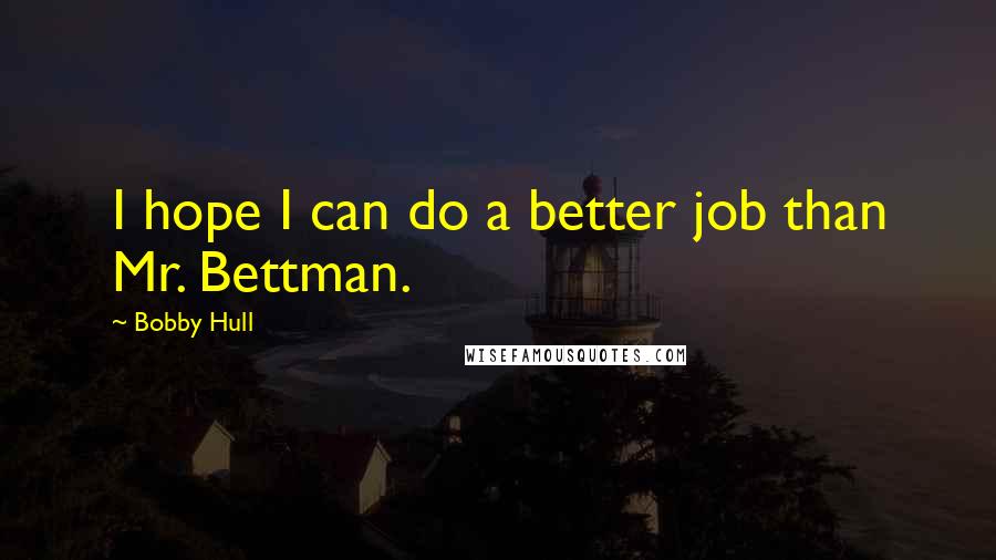 Bobby Hull Quotes: I hope I can do a better job than Mr. Bettman.