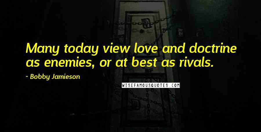 Bobby Jamieson Quotes: Many today view love and doctrine as enemies, or at best as rivals.