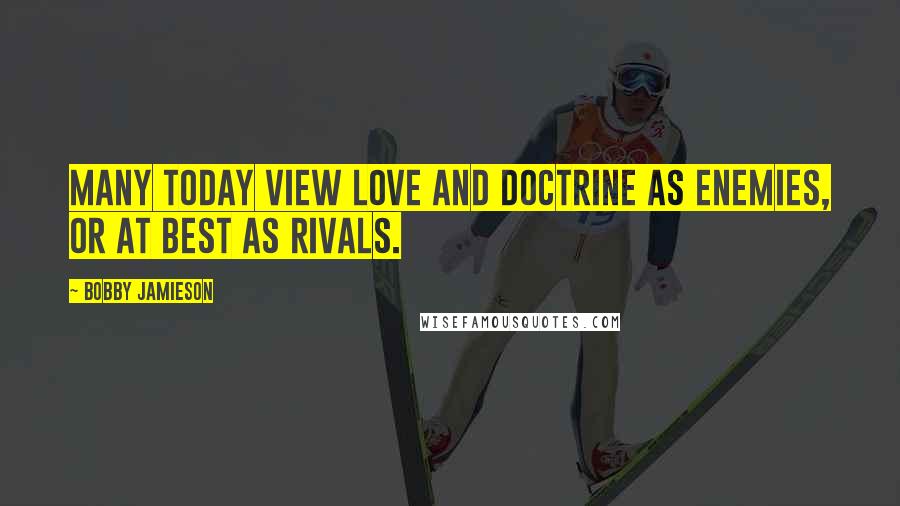 Bobby Jamieson Quotes: Many today view love and doctrine as enemies, or at best as rivals.