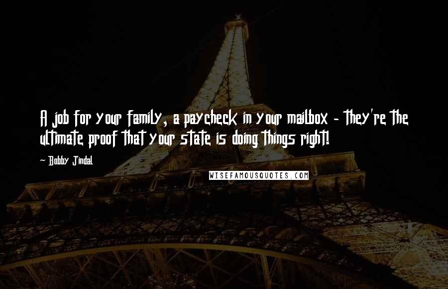 Bobby Jindal Quotes: A job for your family, a paycheck in your mailbox - they're the ultimate proof that your state is doing things right!