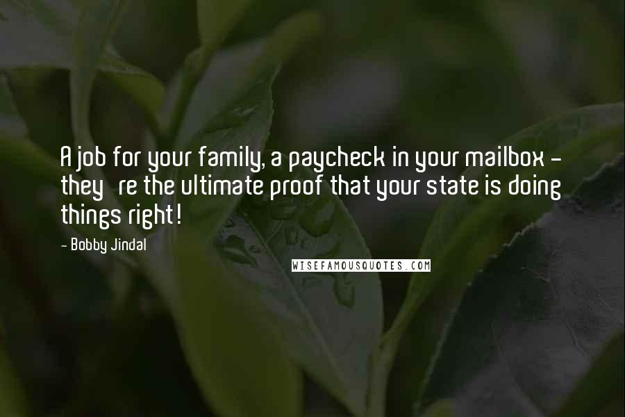 Bobby Jindal Quotes: A job for your family, a paycheck in your mailbox - they're the ultimate proof that your state is doing things right!