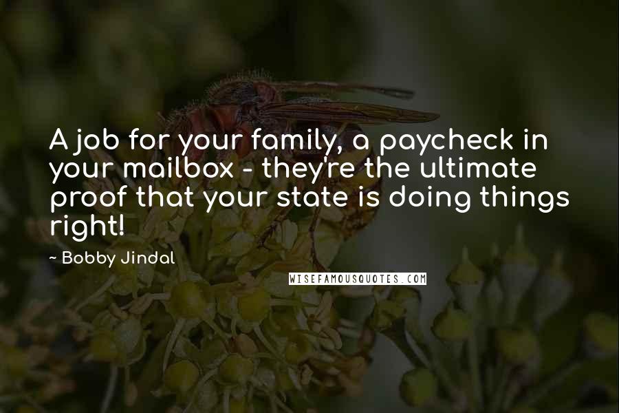 Bobby Jindal Quotes: A job for your family, a paycheck in your mailbox - they're the ultimate proof that your state is doing things right!