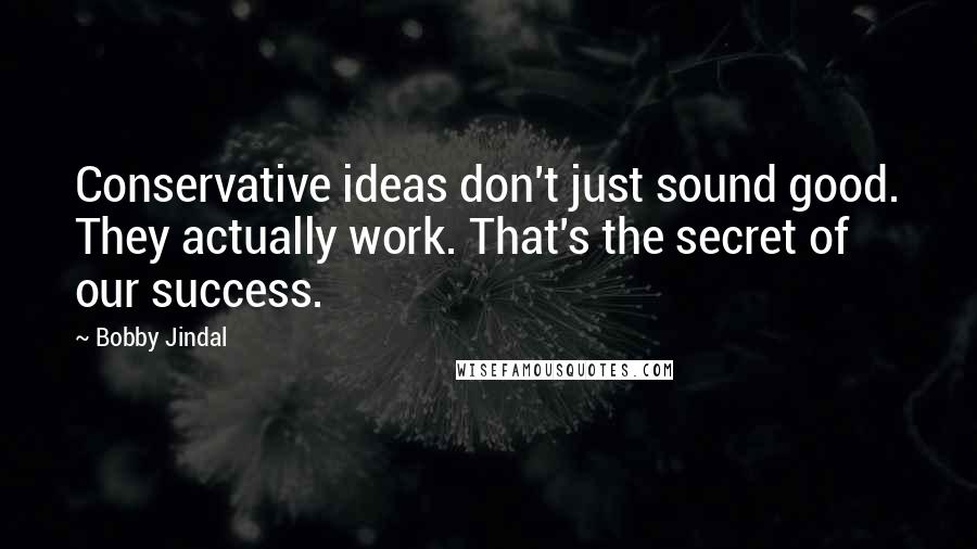 Bobby Jindal Quotes: Conservative ideas don't just sound good. They actually work. That's the secret of our success.