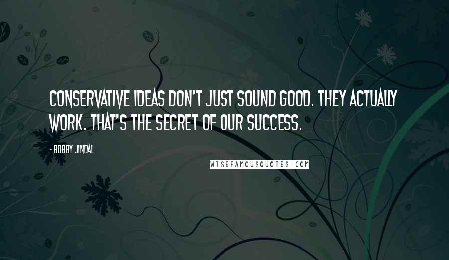 Bobby Jindal Quotes: Conservative ideas don't just sound good. They actually work. That's the secret of our success.