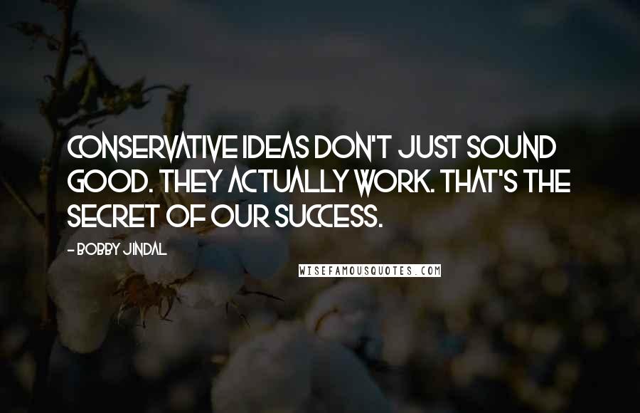 Bobby Jindal Quotes: Conservative ideas don't just sound good. They actually work. That's the secret of our success.