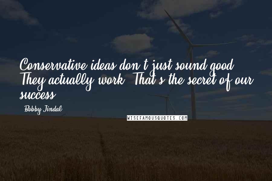 Bobby Jindal Quotes: Conservative ideas don't just sound good. They actually work. That's the secret of our success.