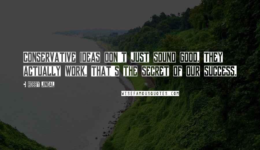 Bobby Jindal Quotes: Conservative ideas don't just sound good. They actually work. That's the secret of our success.