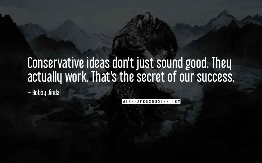 Bobby Jindal Quotes: Conservative ideas don't just sound good. They actually work. That's the secret of our success.