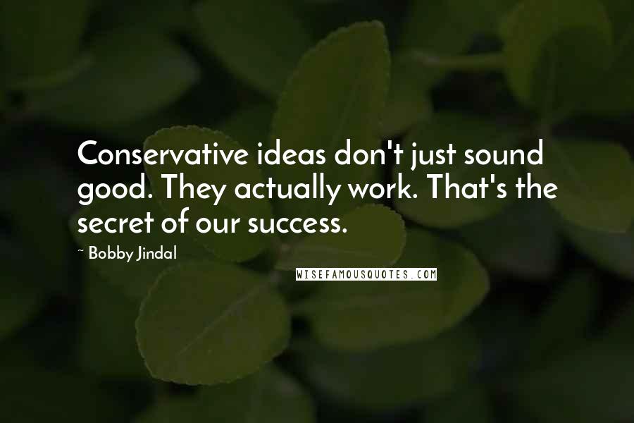 Bobby Jindal Quotes: Conservative ideas don't just sound good. They actually work. That's the secret of our success.