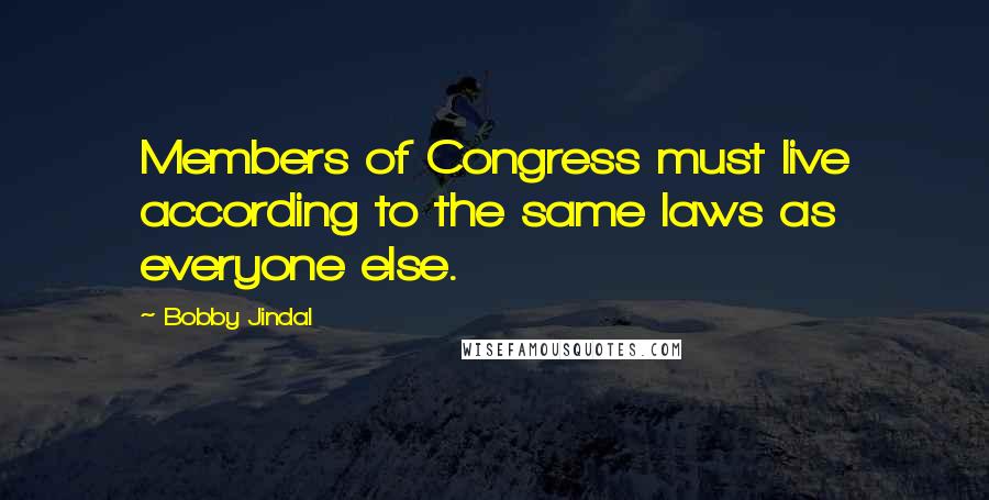 Bobby Jindal Quotes: Members of Congress must live according to the same laws as everyone else.